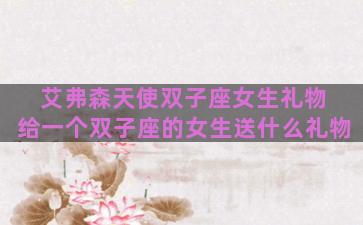 艾弗森天使双子座女生礼物 给一个双子座的女生送什么礼物